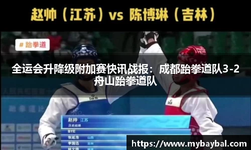 全运会升降级附加赛快讯战报:成都跆拳道队3-2舟山跆拳道队