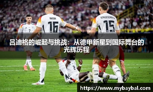 吕迪格的崛起与挑战:从德甲新星到国际舞台的光辉历程