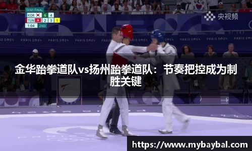 金华跆拳道队vs扬州跆拳道队：节奏把控成为制胜关键