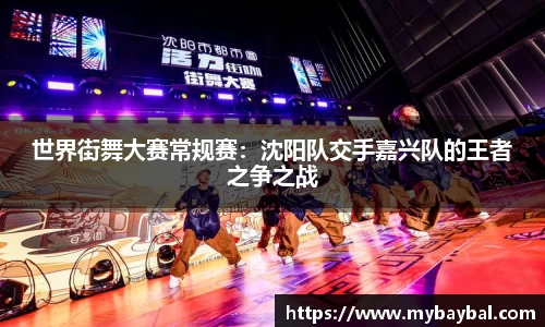 世界街舞大赛常规赛：沈阳队交手嘉兴队的王者之争之战