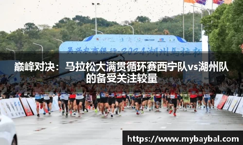 巅峰对决：马拉松大满贯循环赛西宁队vs湖州队的备受关注较量