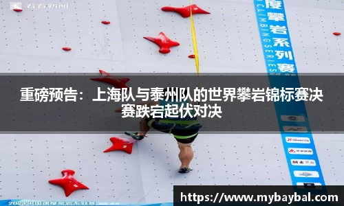 重磅预告：上海队与泰州队的世界攀岩锦标赛决赛跌宕起伏对决