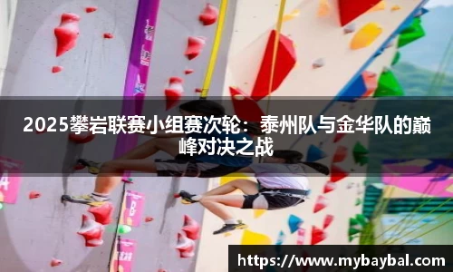 2025攀岩联赛小组赛次轮：泰州队与金华队的巅峰对决之战