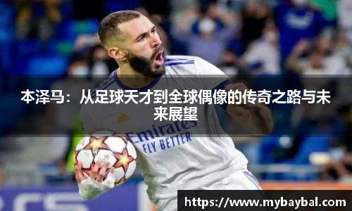 本泽马：从足球天才到全球偶像的传奇之路与未来展望