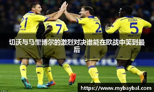 切沃与马里博尔的激烈对决谁能在欧战中笑到最后