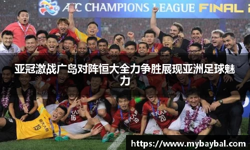 亚冠激战广岛对阵恒大全力争胜展现亚洲足球魅力